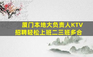 厦门本地大负责人KTV招聘轻松上班二三班多合