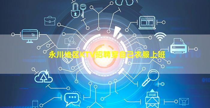 永川地区KTV招聘穿自己衣服上班